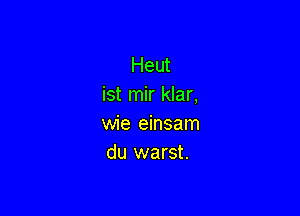 Heut
ist mir klar,

wie einsam
du warst.