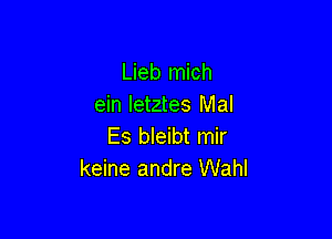 Lieb mich
ein letztes Mal

Es bleibt mir
keine andre Wahl