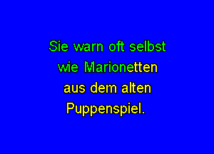 Sie warn oft selbst
wie Marionetten

aus dem alten
Puppenspiel.