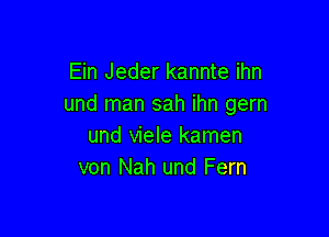 Ein Jeder kannte ihn
und man sah ihn gem

und viele kamen
von Nah und Fern