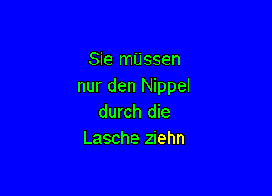 Sie milssen
nur den Nippel

durch die
Lasche ziehn