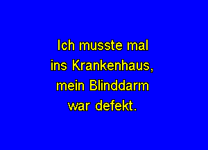 lch musste mal
ins Krankenhaus,

mein Blinddarm
war defekt.