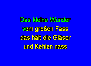 Das kleine Wunder
vom grorsen Fass

das halt die Glaser
und Kehlen nass