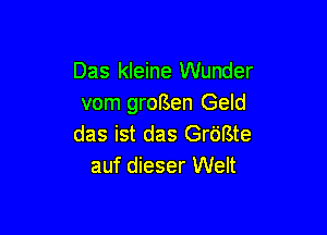 Das kleine Wunder
vom grorsen Geld

das ist das Grdfste
auf dieser Welt