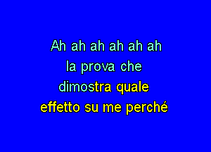 Ah ah ah ah ah ah
Ia prova che

dimostra quale
effetto su me perchc-i