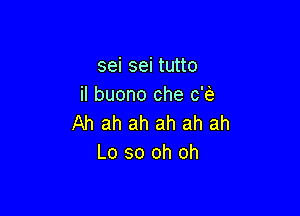 sei sei tutto
il buono che 0'?)

Ah ah ah ah ah ah
Lo 30 oh oh