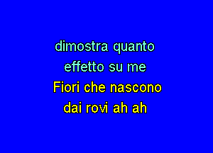 dimostra quanto
effetto su me

Fiori che nascono
dai rovi ah ah