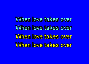 When love takes over
When love takes over

When love takes over
When love takes over