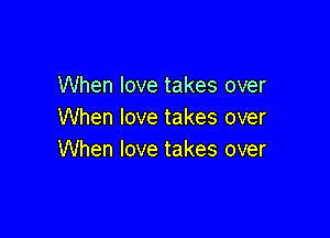 When love takes over
When love takes over

When love takes over