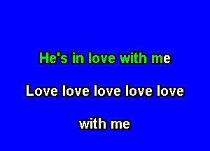 He's in love with me

Lovelovelovelovelove

with me