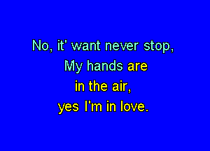 No, it' want never stop,
My hands are

in the air,
yes I'm in love.