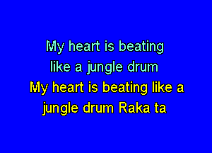 My heart is beating
like a jungle drum

My heart is beating like a
jungle drum Raka ta
