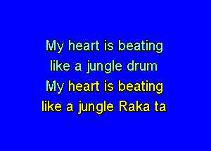 My heart is beating
like a jungle drum

My heart is beating
like a jungle Raka ta