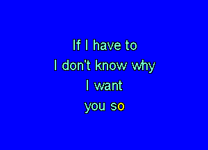 lflhaveto
I don't know why

I want
you so