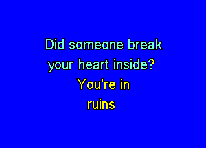 Did someone break
your heart inside?

You're in
ruins