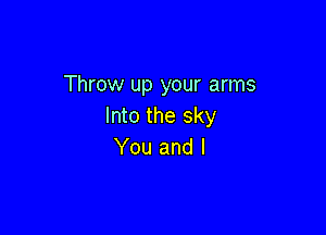 Throw up your arms
Into the sky

You and l