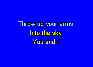 Throw up your arms
Into the sky

You and l