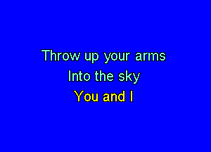 Throw up your arms

Into the sky
You and l