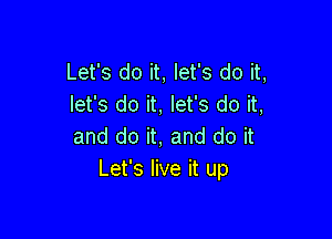 Let's do it, let's do it,
let's do it, let's do it,

and do it, and do it
Let's live it up