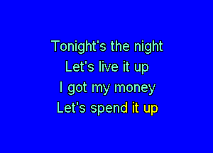 Tonight's the night
Let's live it up

I got my money
Let's spend it up