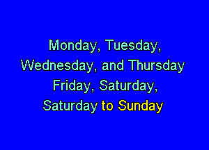 Monday, Tuesday,
Wednesday, and Thursday

Friday, Saturday,
Saturday to Sunday