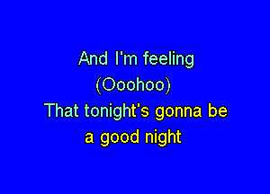 And I'm feeling
(Ooohoo)

That tonight's gonna be
a good night