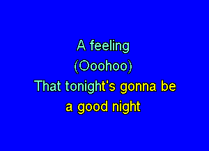 A feeling
(Ooohoo)

That tonight's gonna be
a good night