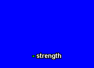 - strength