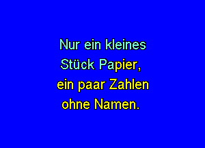 Nur ein kleines
StUck Papier,

ein paar Zahlen
ohne Namen.