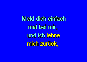 Meld dich einfach
mal bei mir,

undichlehne
mich zurUck,