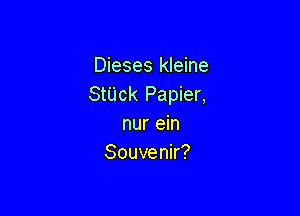 Dieses kleine
StUck Papier,

nur ein
Souvenir?