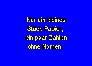 Nur ein kleines
StUck Papier,

ein paar Zahlen
ohne Namen.