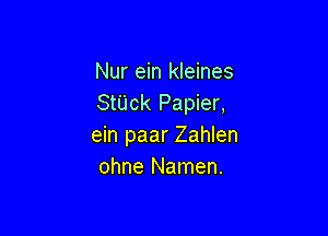 Nur ein kleines
StUck Papier,

ein paar Zahlen
ohne Namen.