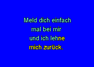 Meld dich einfach
mal bei mir

undichlehne
mich zurUck.