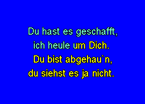 Du hast es geschafft,
ich heule um Dich.

Du bist abgehauh,
du siehst es ja nicht.