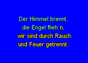 Der Himmel brennt,
die Engel flieh n,

wir sind durch Rauch
und Feuer getrennt.