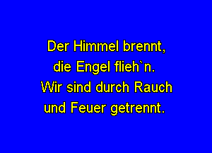 Der Himmel brennt,
die Engel flieh n.

Wir sind durch Rauch
und Feuer getrennt.