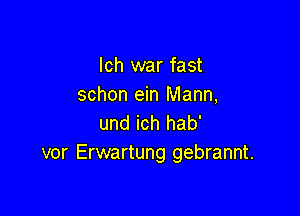 Ich war fast
schon ein Mann,

und ich hab'
vor Erwartung gebrannt.