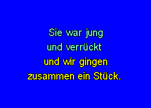 Sie war jung
und verrijckt

und wir gingen
zusammen ein StU'ck.