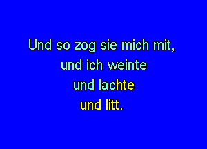 Und so 209 sie mich mit,
und ich weinte

und lachte
undlnt