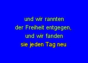 und wir rannten
der Freiheit entgegen,

und wir fanden
sie jeden Tag neu