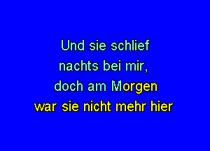 Und sie schlief
nachts bei mir,

doch am Morgen
war sie nicht mehr hier