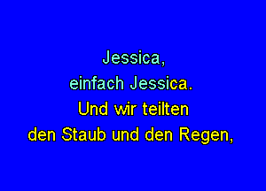 Jessica,
einfach Jessica.

Und wir teilten
den Staub und den Regen,