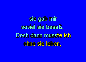 sie gab mir
soviel sie besal3.

Doch dann musste ich
ohne sie leben,