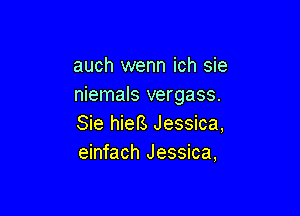 auch wenn ich sie
niemals vergass.

Sie hieB Jessica,
einfach Jessica,