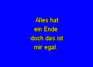 Alles hat
ein Ende

doch das ist
mir egal.