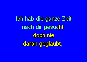 lch hab die ganze Zeit
nach dir gesucht

doch nie
daran geglaubt,