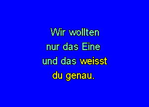 Wir wollten
nur das Eine

und das weisst
du genau.