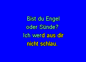 Bist du Engel
oder SUnde?

Ich werd aus dir
nicht schlau.