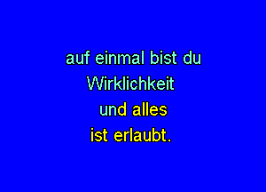 auf einmal bist du
Wirklichkeit

und alles
ist erlaubt.